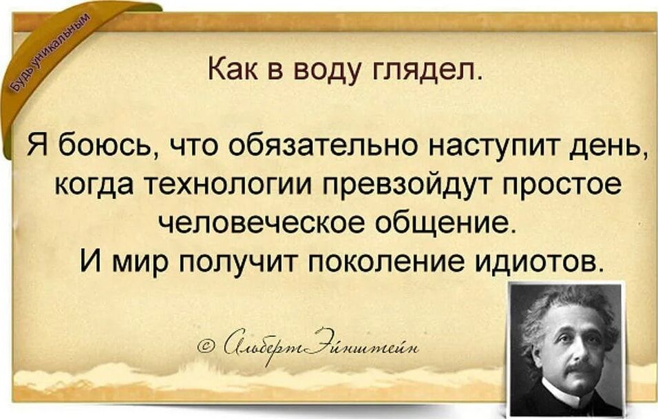 Как в воду глядел Я боюсь что обязательно наступит день когда технологии превзойдут простое человеческое общение И мир получит поколение идиотов