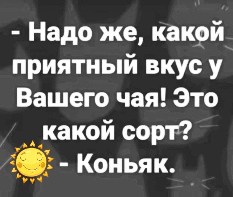 Надо же какой приятный вкус у Вашего чая Это какой сорт Е Коньяк