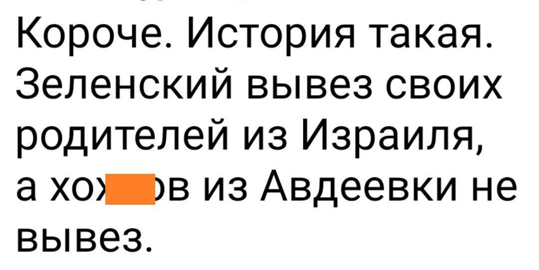 Короче История такая Зеленский вывез своих родителей из Израиля а хов из Авдеевки не вывез