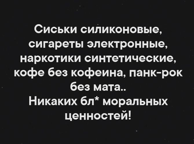 Сиськи силиконовые сигареты электронные наркотики синтетические кофе без кофеина панкрок без мата Никаких бл моральных ценностей