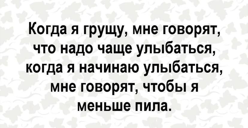 Когда я грущу мне говорят что надо чаще улыбаться когда я начинаю улыбаться мне говорят чтобы я меньше пила