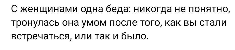 С женщинами одна беда никогда не понятно тронупась она умом после тогокак вы стали встречаться или так и было