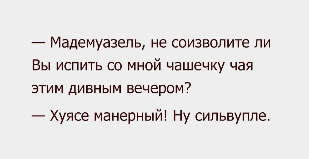 _ Мадемуазель НЕ СОИЗВОПИТЕ ЛИ ВЫ ИСПИТЬ СО МНОЙ ЧаШЕЧКУ ЧЗЯ ЭТИМ дИВНЫМ вечером Хуясе манерный Ну сильвуппе