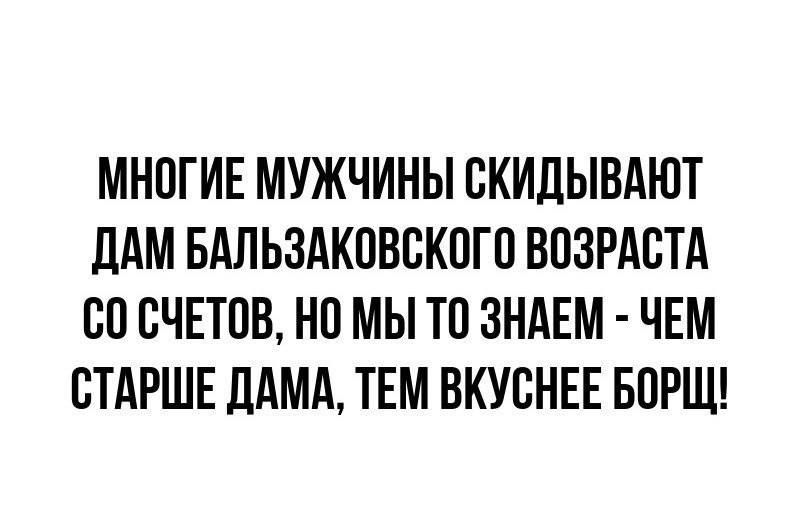 МНОГИЕ МУЖЧИНЫ БКИДЫВАЮТ ДАМ БАЛЬЗАКПВВКПГП ВПЗРАСТА СП СЧЕТОВ НО МЫ Т0 ЗНАЕМ ЧЕМ СТАРШЕ ДАМА ТЕМ ВКУСНЕЕ БПРЩ