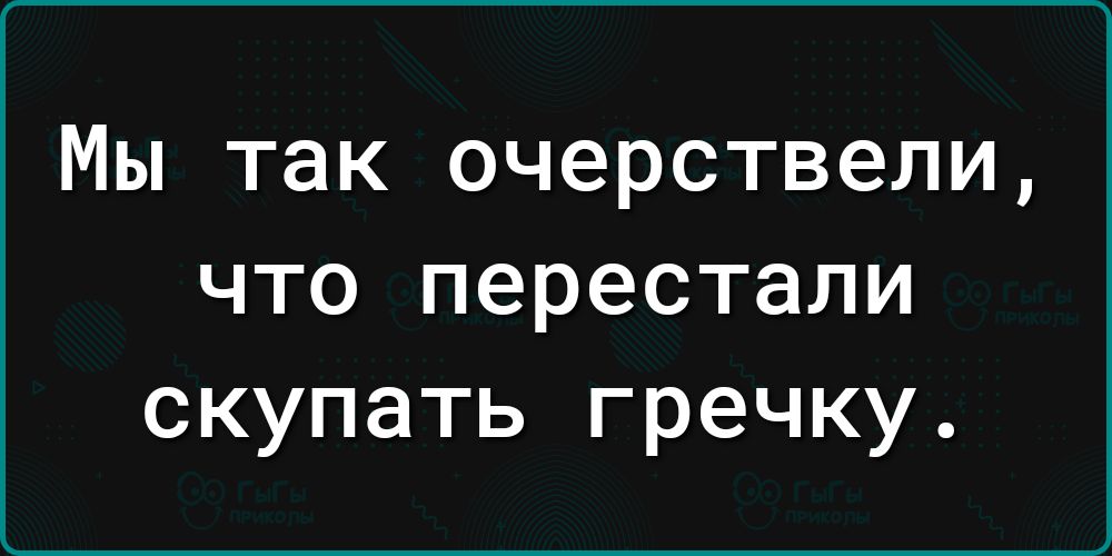 Мы ТЭК 0Ч6РСТВ6ЛИ что перестали скупать гречку