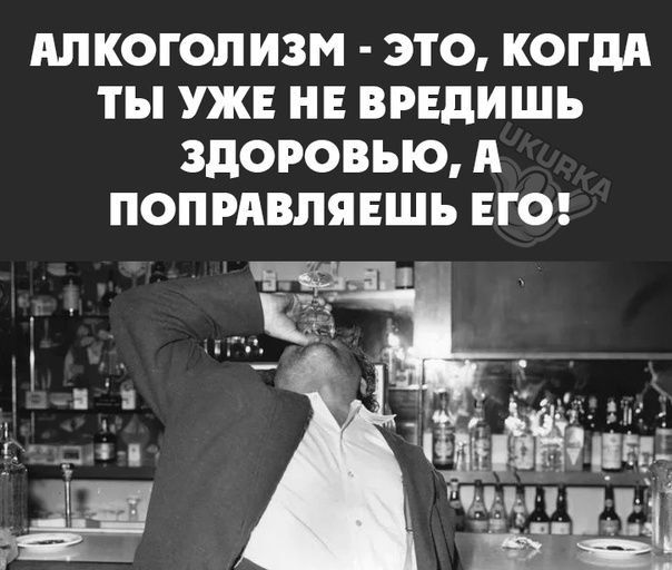 АЛКОГОЛИЗМ ЭТО КОГДА ТЫ УЖЕ НЕ ВРЕдИШЪ ЗДОРОВЬЮ А ПОПРАВЛЯЕШЪ ЕГО