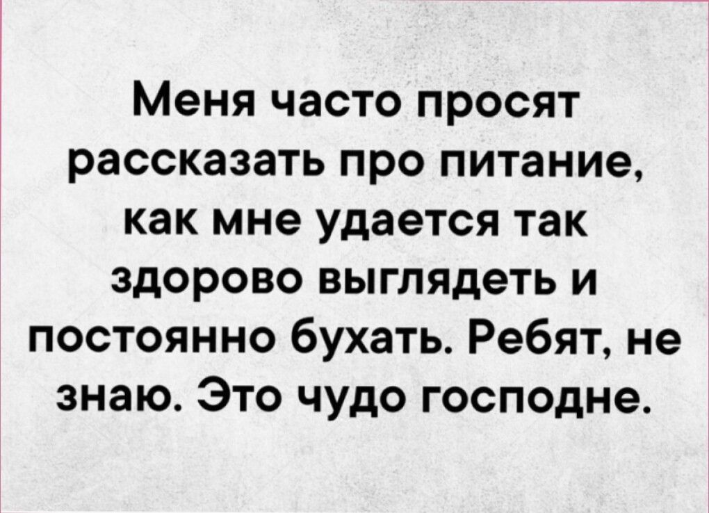 Меня часто просят рассказать про питание как мне удается так здорово выглядеть и постоянно бухать Ребят не знаю Это чудо господне