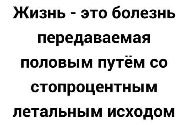 Жизнь это болезнь передаваемая половым путём со стопроцентным летальным исходом