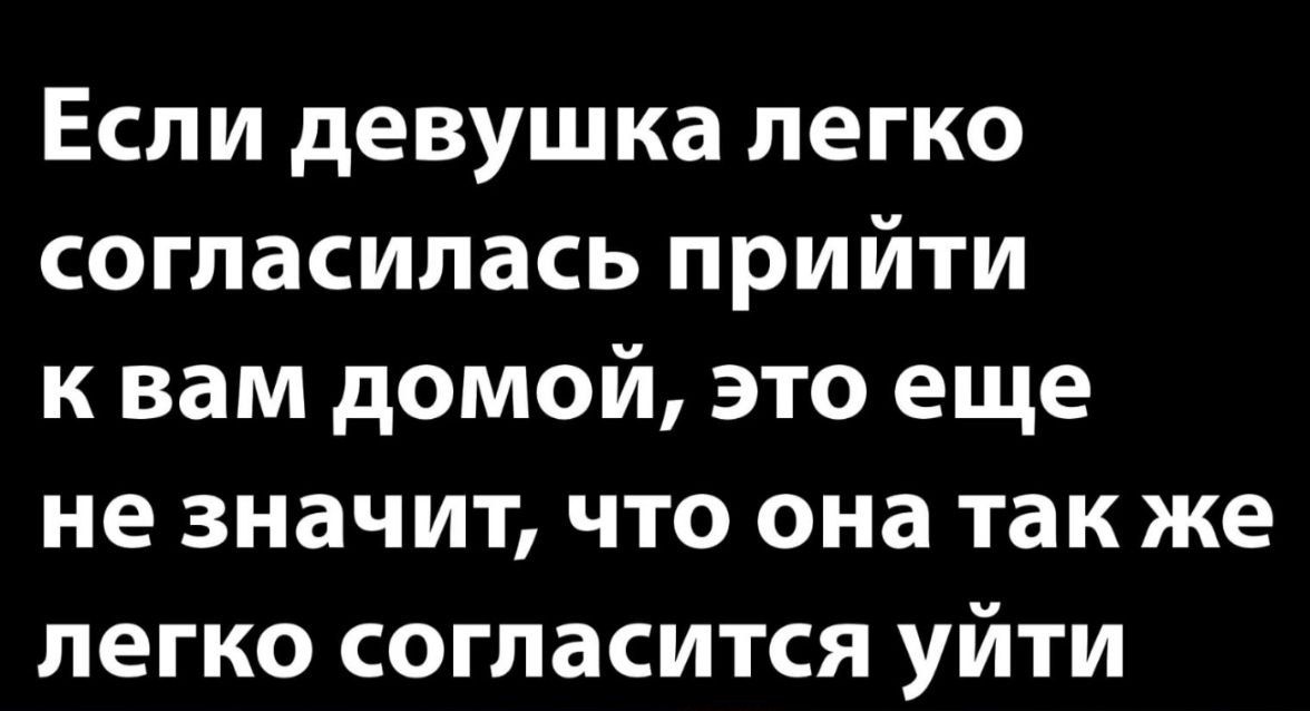 Если девушка легко согласилась прийти к вам домой это еще не значит что она так же легко согласится уйти