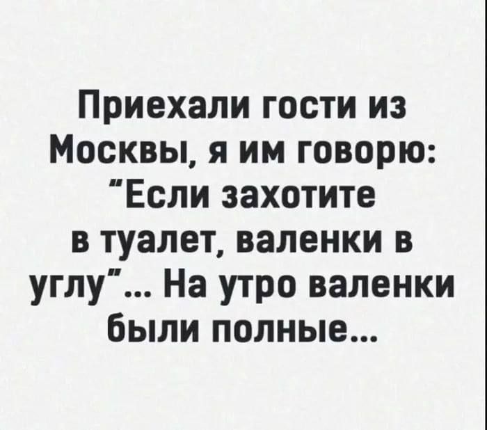 Приехали гости из Москвы я им говорю Если захотите в туалет валенки в углу На утро валенки были полные