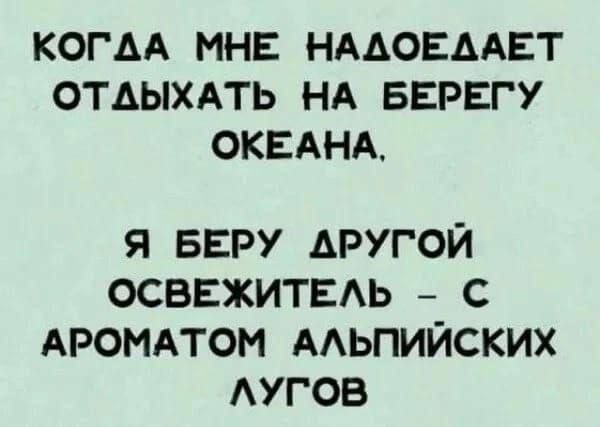 КОГАА МНЕ НААОЕААЕТ ОТДЫХАТЬ НА БЕРЕГУ ОКЕАНА Я БЕРУ АРУГОЙ ОСВЕЖИТЕАЬ С АРОМАТОМ ААЬПИЙСКИХ АУГОВ