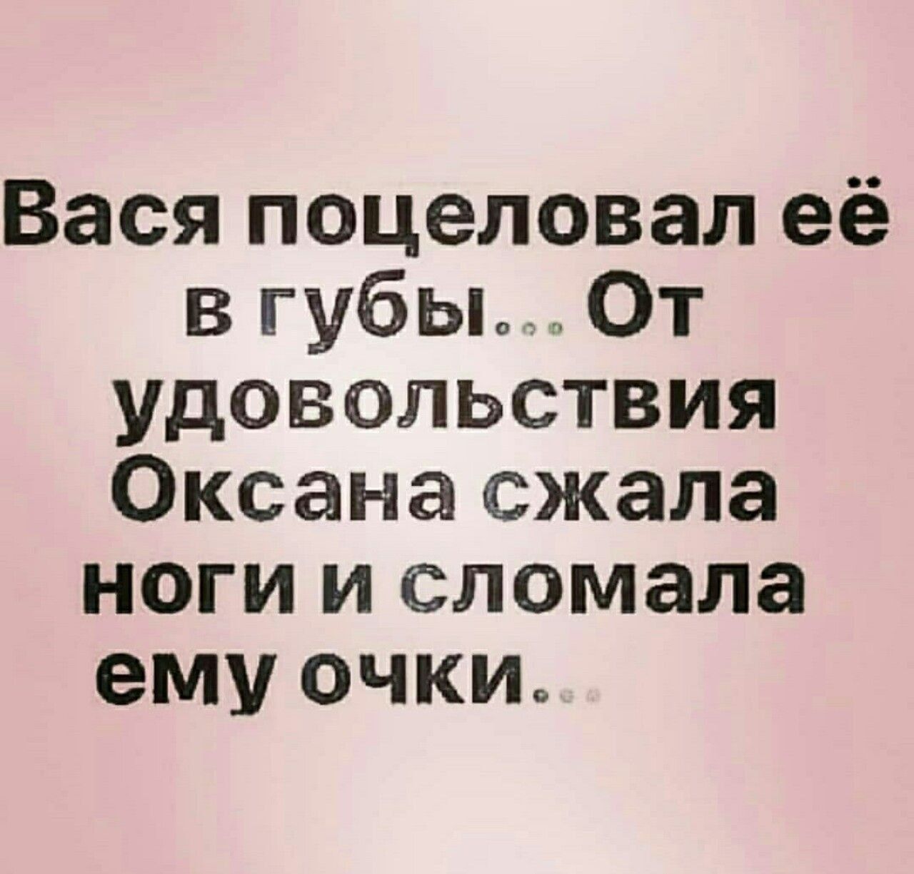 Вася поцеловал её в губы От удовольствия Оксана сжала ноги и сломала ему очки