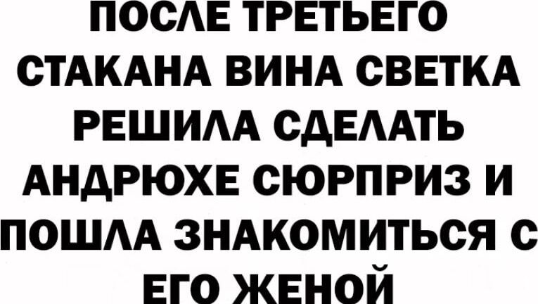 посЕ третьего СТАКАНА ВИНА сввткд решим сдЕААТЬ АНАРЮХЕ сюрприз и пошм ЗНАКОМИТЬСЯ с его женой