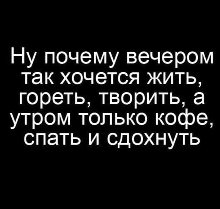 Ну почему вечером так хочется жить гореть творить а утром только кофе спать и сдохнуть