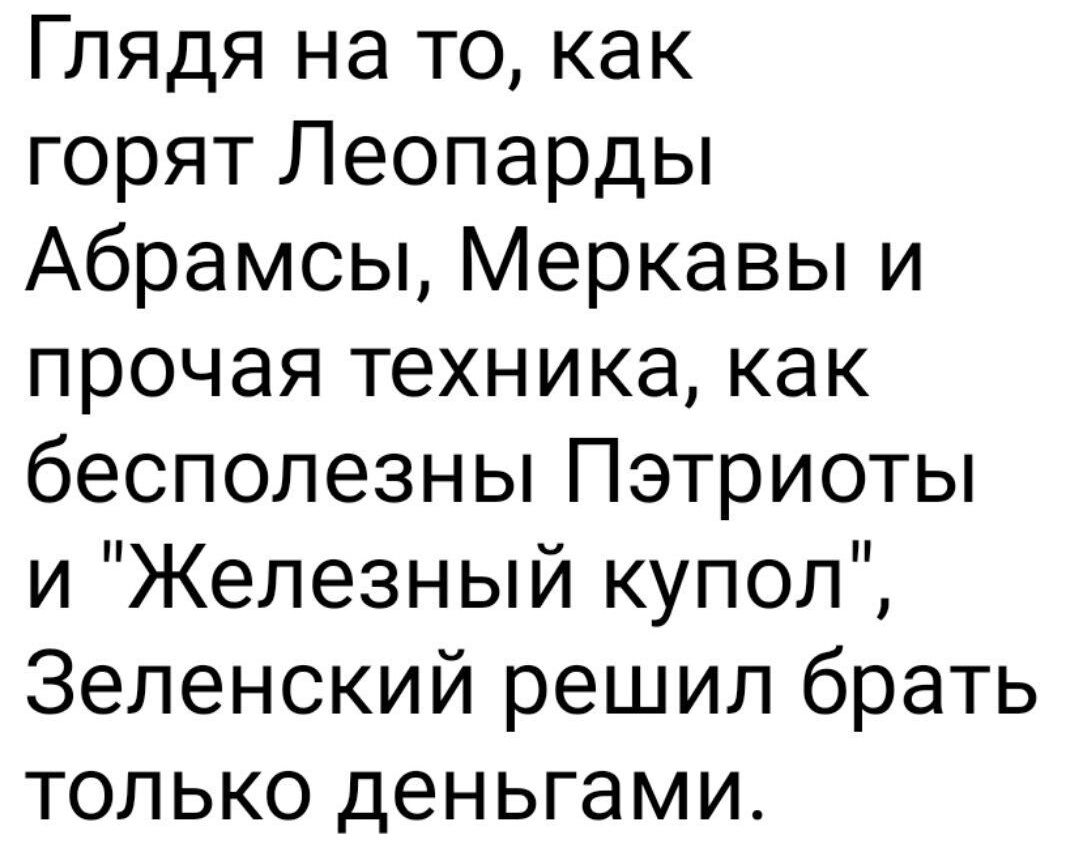 Глядя на то как горят Леопарды Абрамсы Меркавы и прочая техника как бесполезны Пэтриоты и Железный купол Зеленский решил брать только деньгами