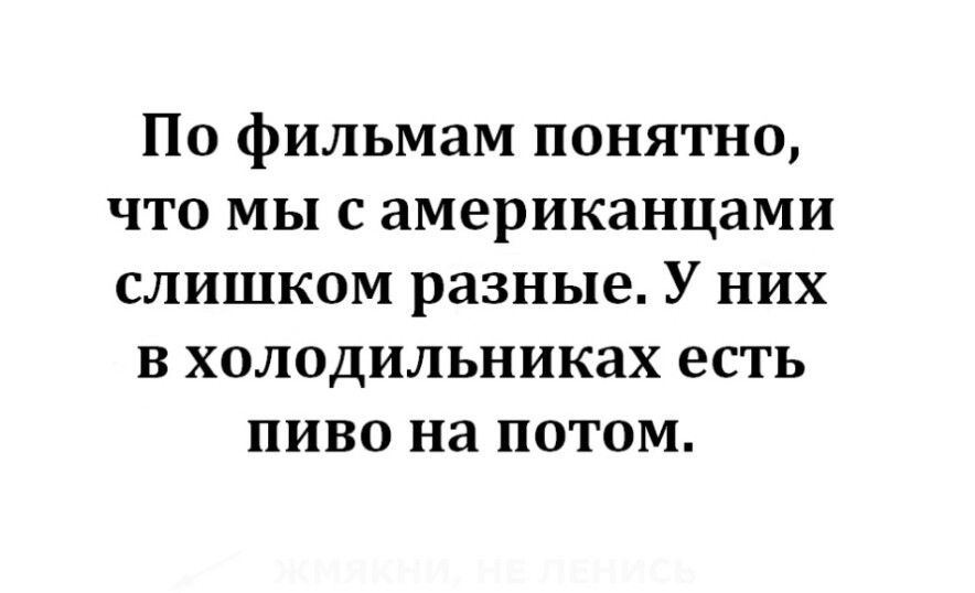 По фильмам понятно что мы с американцами слишком разные У них в холодильниках есть пиво на потом