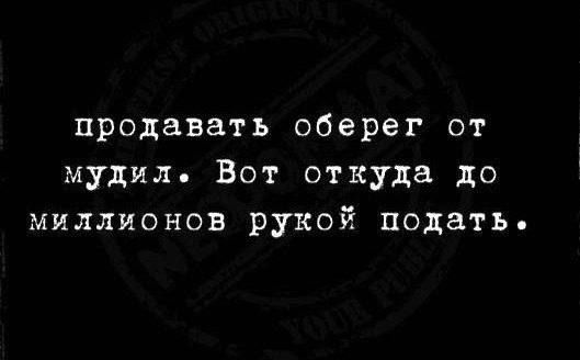 продавать оберег от мудил Вот откуда до МИЛЛИОНОВ рукой подать