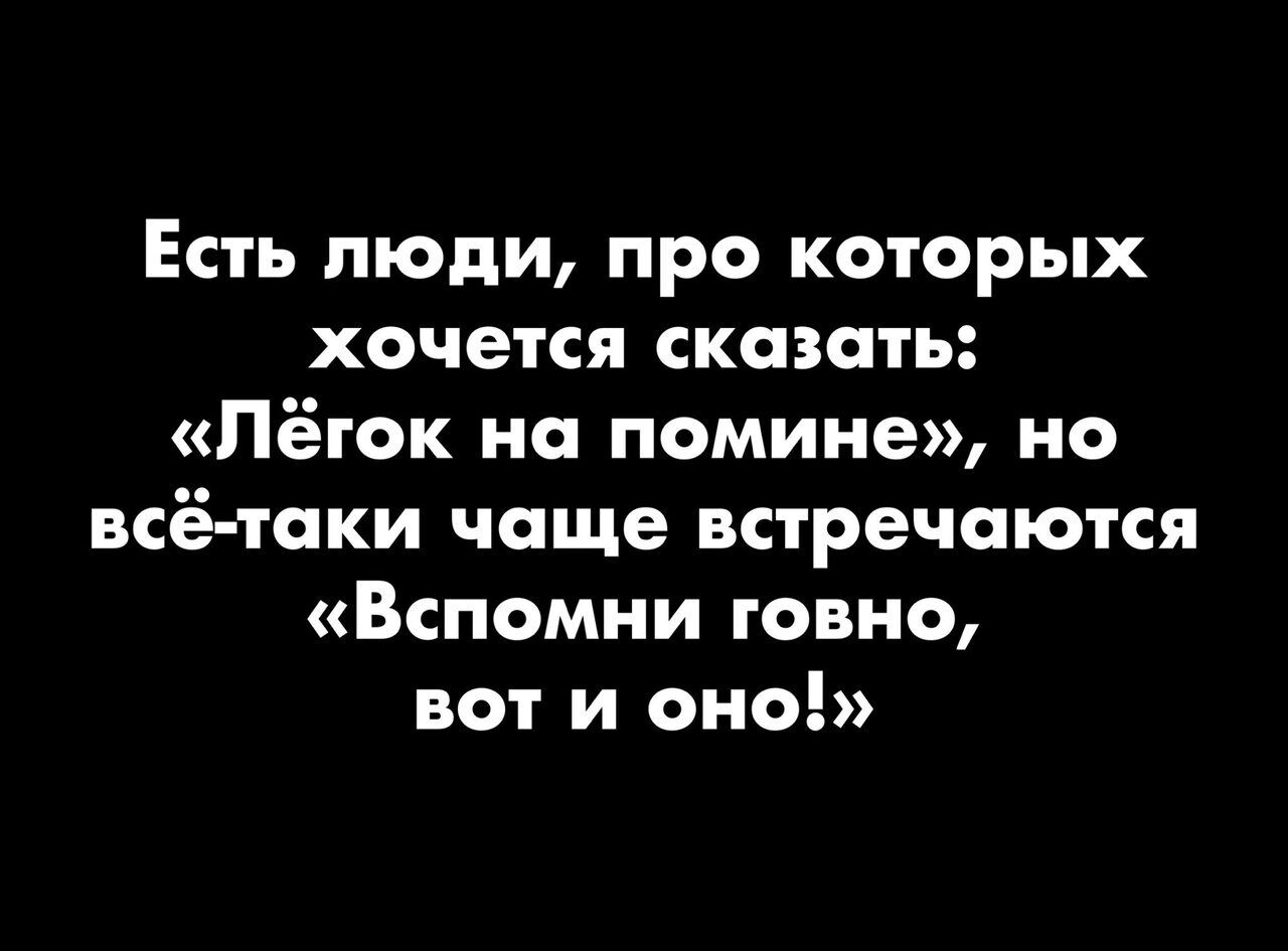 Есть люди про которых хочется сказать Пёток на помине но всё таки чаще встречаются Вспомни говно вот и оно