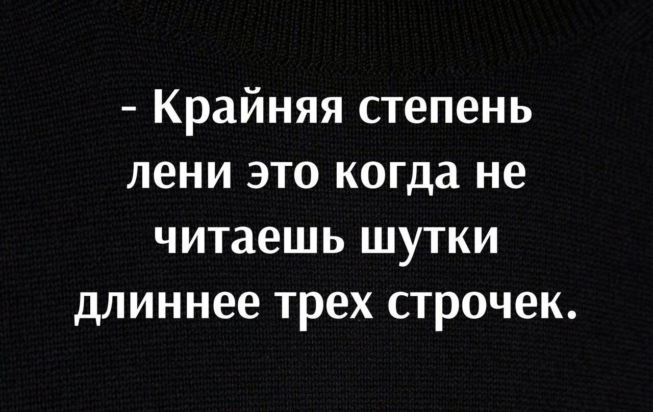 Крайняя степень лени это когда не читаешь шутки длиннее трех строчек