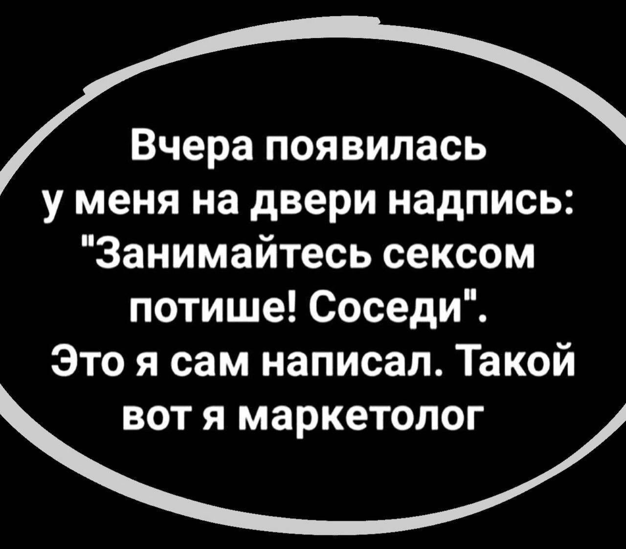 Вчера появилась у меня на двери надпись Занимайтесь сексом потише Соседи Это я сам написал Такой ВОТ Я МЗРКЕТОЛОГ