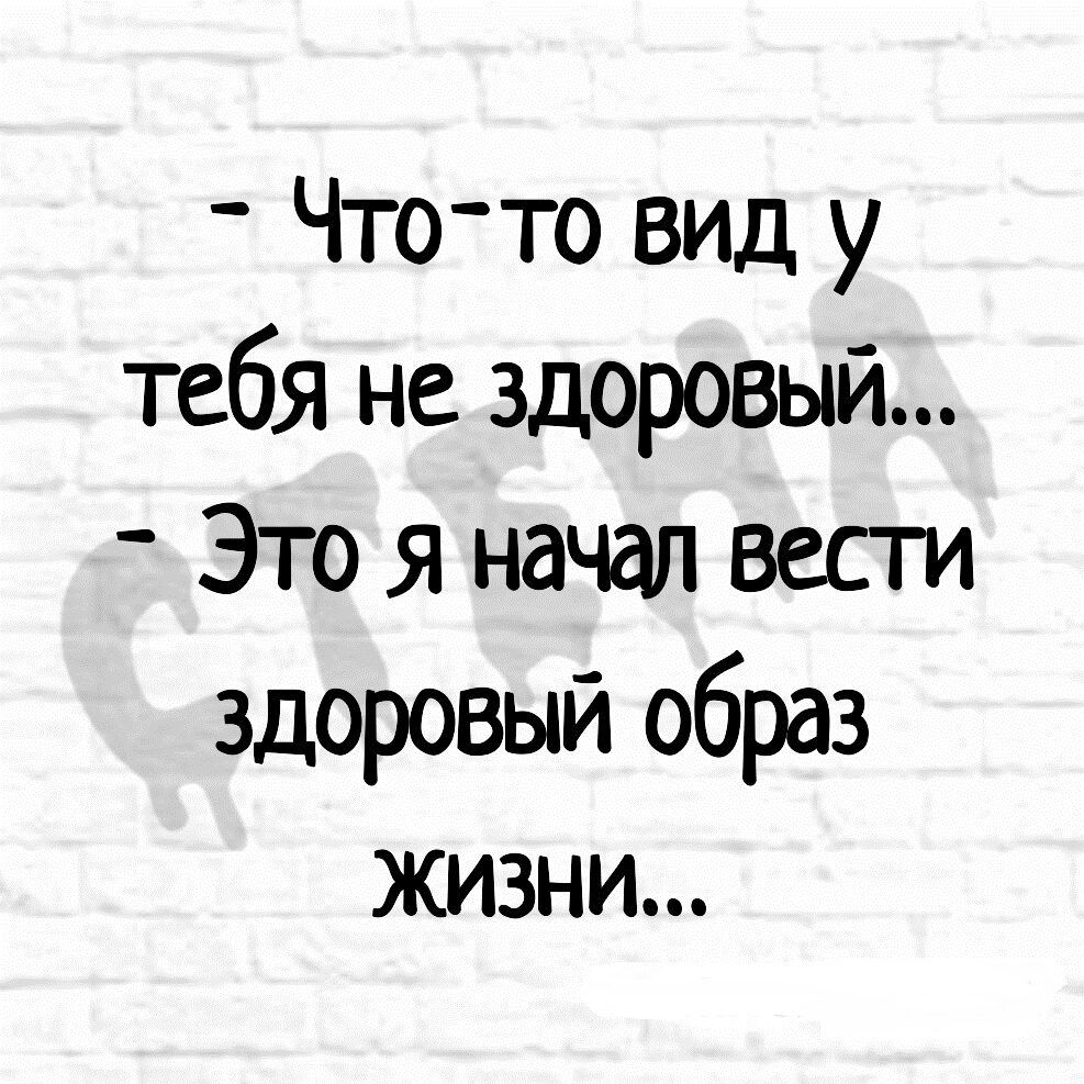 Что то вид у тебя не здоровый Это я начал вести здоровый образ жизни