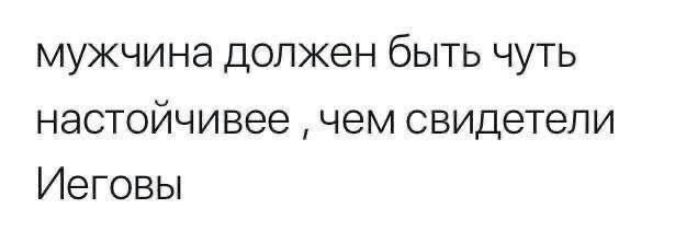 мужчина должен быть чуть настойчивее чем свидетели Иеговы