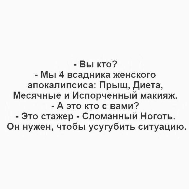 Вы кто Мы 4 всадника женского апокалипсиса Прыщ диета Месячные и Испорченный макияж А это кто с вами Это стажер Сломанный Ноготь Он нужен чтобы усугубить ситуацию