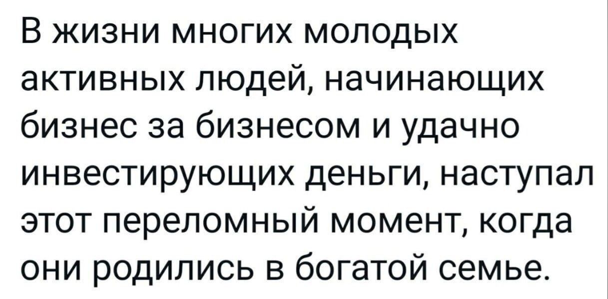 В жизни многих молодых активных людей начинающих бизнес за бизнесом и удачно инвестирующих деньги наступал этот переломный момент когда они родились в богатой семье