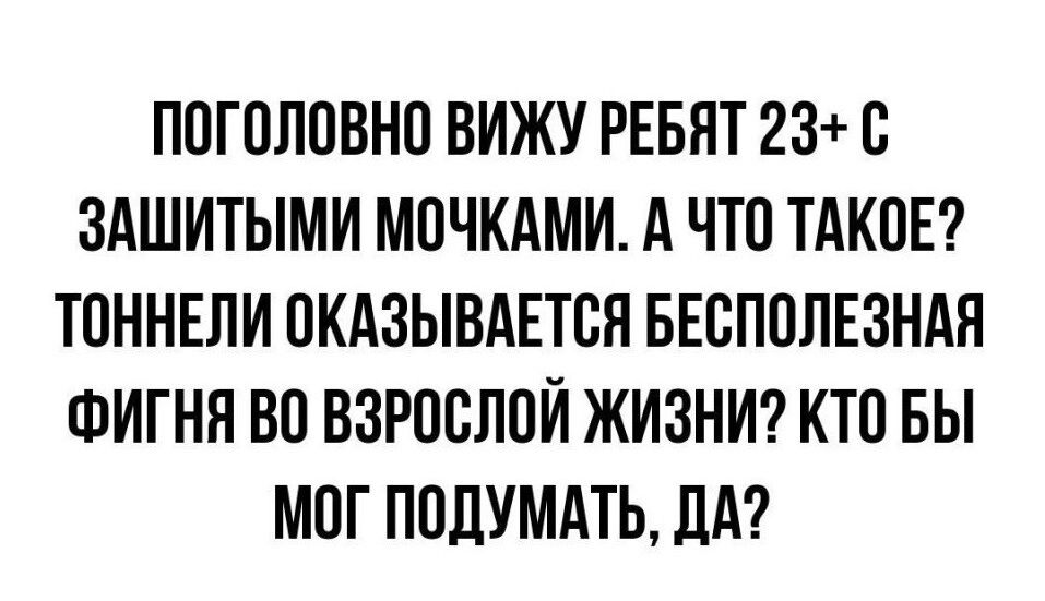 ППГПЛПВНП ВИЖУ РЕБЯТ 23 8 ЗАШИТЫМИ МПЧКАМИ А ЧТО ТАКПЕ ТПННЕЛИ ПКАЗЫВАЕТСП БЕВППЛЕЗНАЯ ФИГНН ВП ВЗРОВЛОЙ ЖИЗНИ КТП БЫ МПГ ПОЛУМАТЬ ЛА