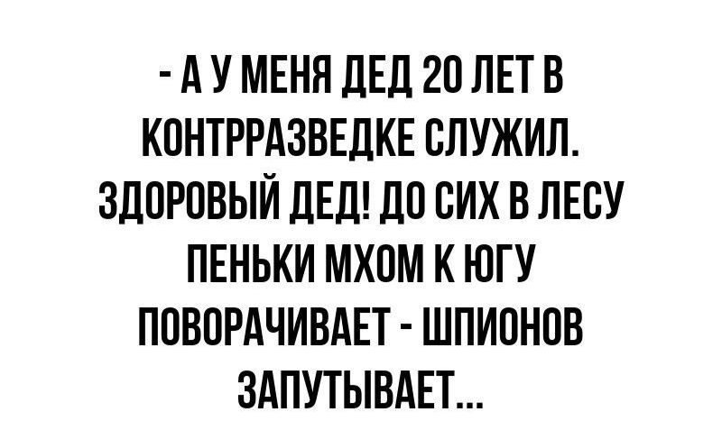 А У МЕНЯ ЛЕД 20 ЛЕТ В КПНТРРАЗВЕДКЕ СЛУЖИЛ ЗДПРОВЫЙ ДЕД ЛП СИХ В ЛЕСУ ПЕНЬКИ МХПМ К ЮГУ ППВПРАЧИВАЕТ ШПИОНОВ ЗАПУТЫВАЕТ