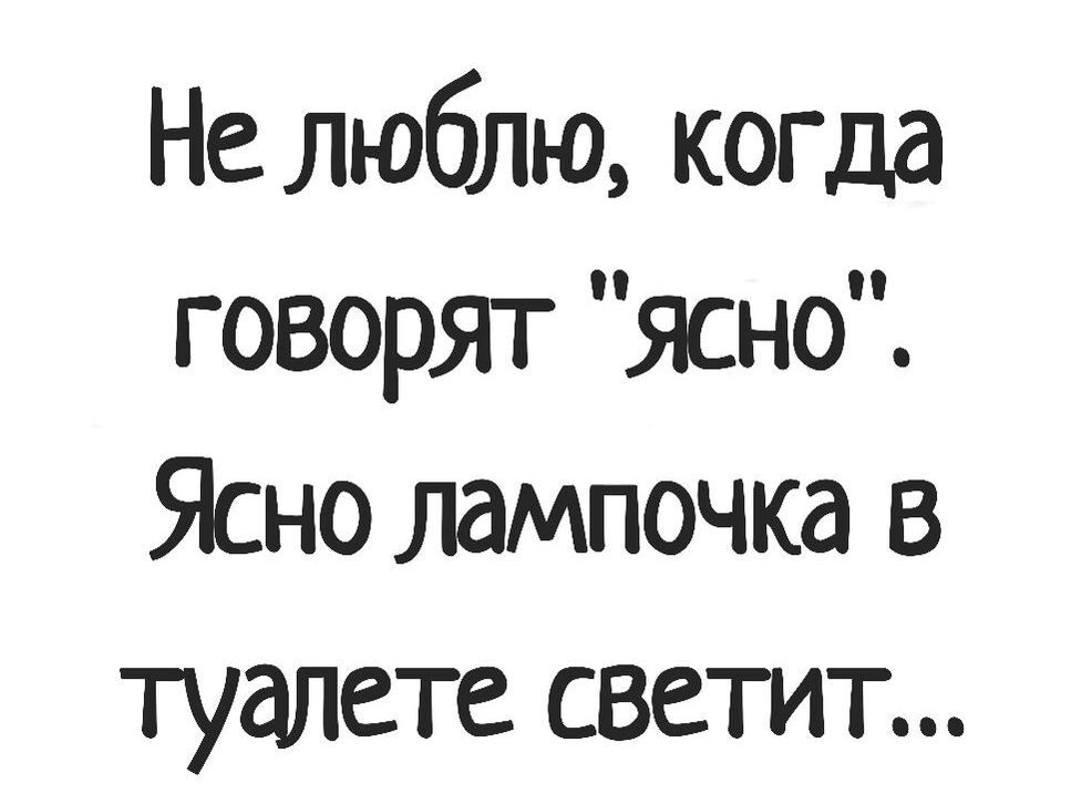 Не люблю когда говорят ясно Ясно лампочка в туалете светит