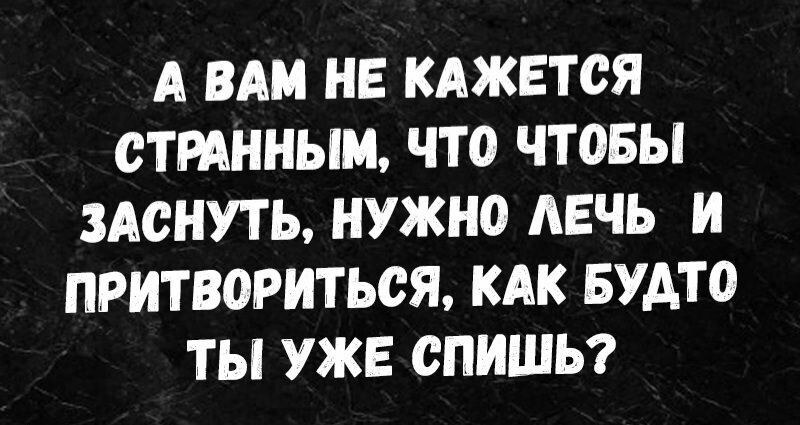 А ВАМ НЕ КАЖЕТСЯ СТРАННЫМ ЧТО ЧТОБЫ ЗАСНУТЬ НУЖНО АЕЧЬ И ПРИТВОРИТЬСЯ КАК БУАТО ТЫ УЖЕ ОПИШЬ