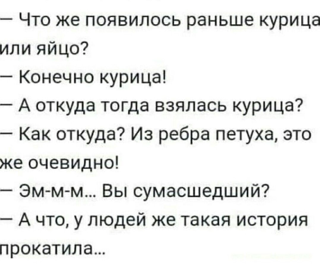 Что же появилось раньше курица или яйцо Конечно курица А откуда тогда взялась курица Как откуда Из ребра петуха это же очевидно Эм м м Вы сумасшедший А что у людей же такая история прокатит