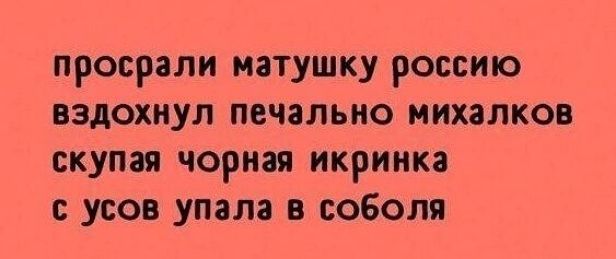 просрали матушку россию вздохнул печально михалков скупая чориая икриика усов упала в соболя