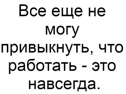 Все еще не могу привыкнуть что работать это навсегда