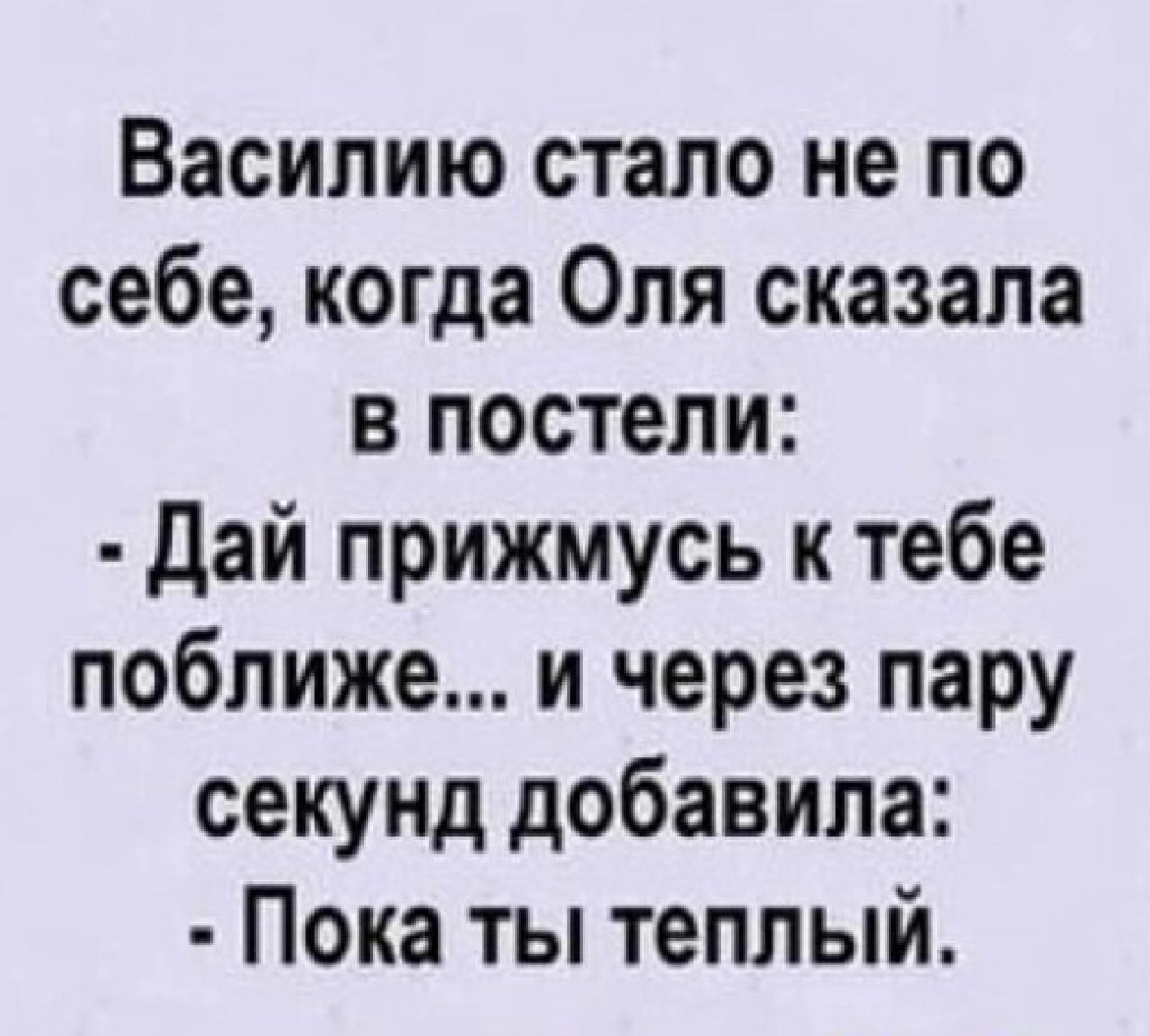 Василию стало не по себе когда Оля сказала в постели дай прижмусь к тебе поближе и через пару секунд добавила Пока ты теплый