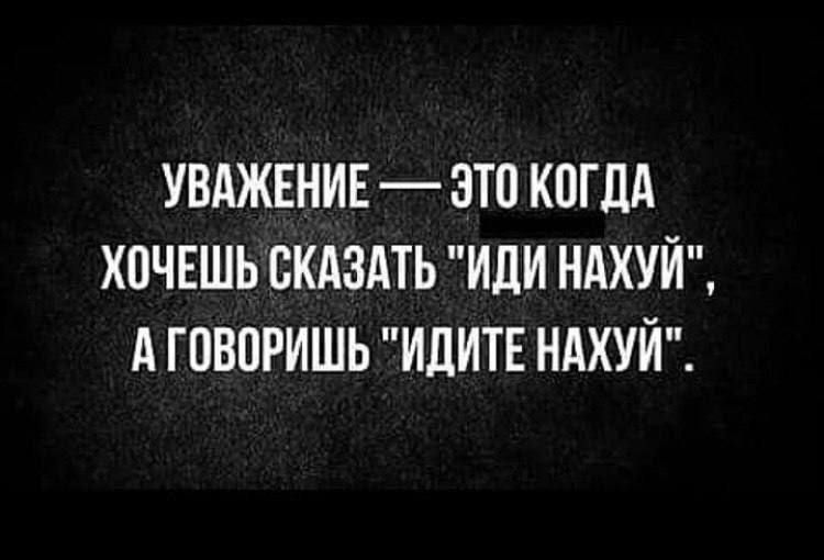 УБАЖЕНИЕ _ ЭТО КОГДА ХПЧЕШЬ СКАЗАТЬ ИдИ НАХУЙ А ГПВПРИШЬ ИДИТЕ НАХУЙ