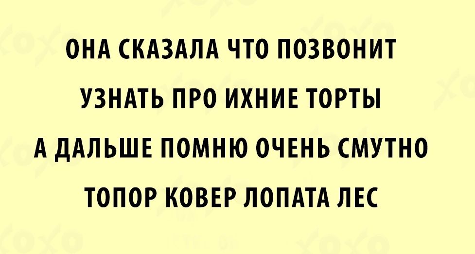 ОНА КАЗАПА ЧТО ПОЗВОНИТ УЗНАТЬ ПРО ИХНИЕ ТОРТЫ А дАЛЬШЕ ПОМНЮ ОЧЕНЬ МУТНО ТОПОР КОВЕР ЛОПАТА ПК