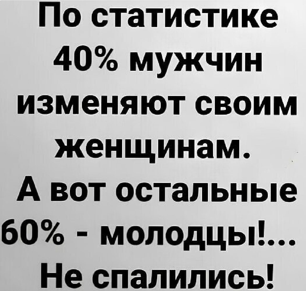 По статистике 40 мужчин изменяют своим женщинам А вот остальные 60 молодцы Не спалились