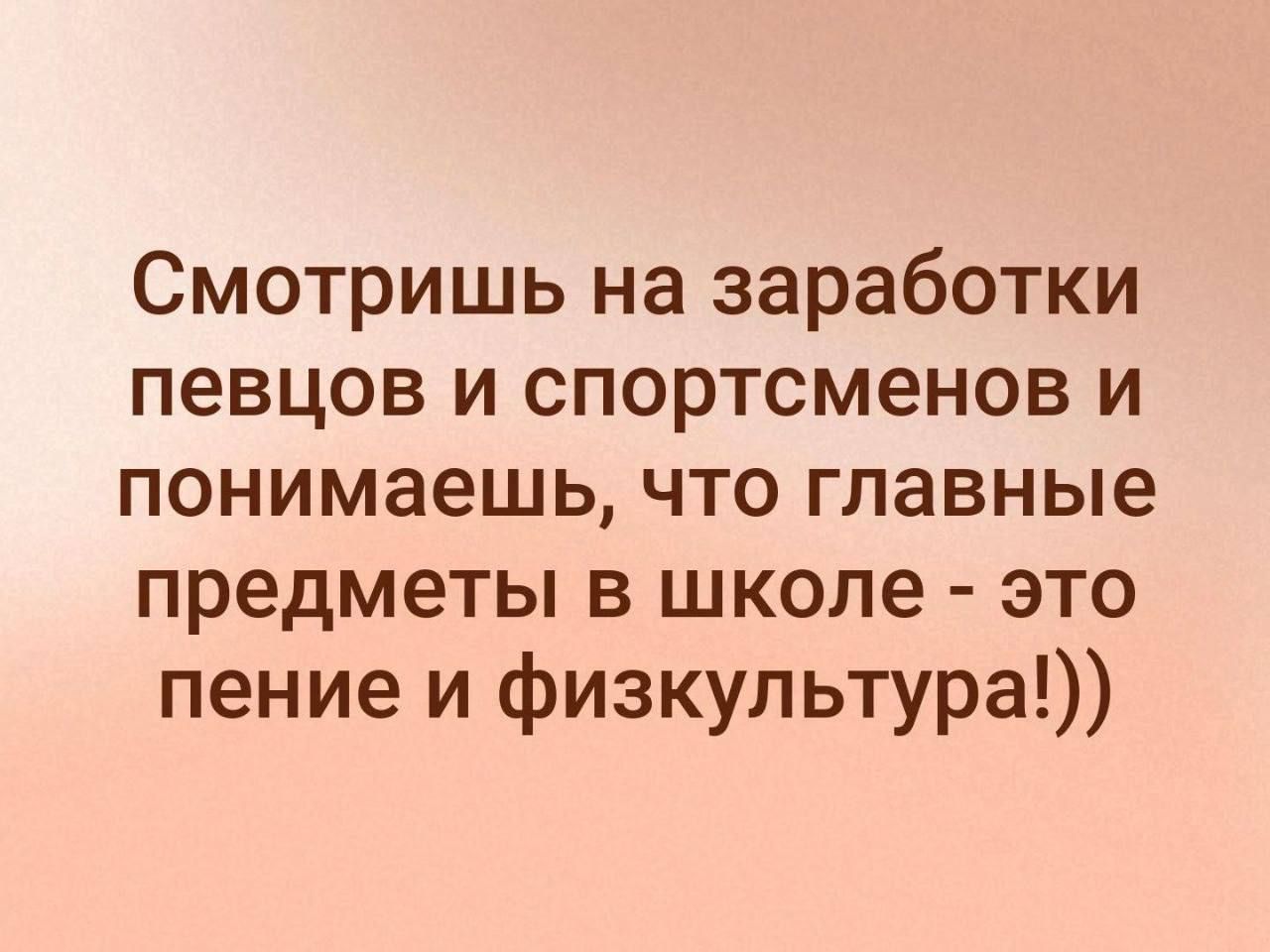 Смотришь на заработки певцов и спортсменов и понимаешь что главные предметы в школе это пение и физкультура