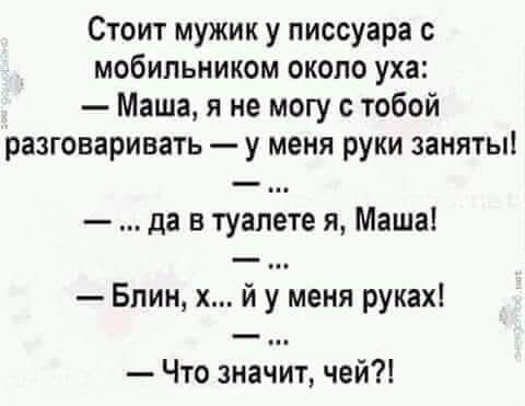 Стоит мужик у писсуара мобильником около уха Маша я не могу с тобой разговаривать у меня руки заняты да в туалете я Маша Блин х й у меня руках Что значит чей