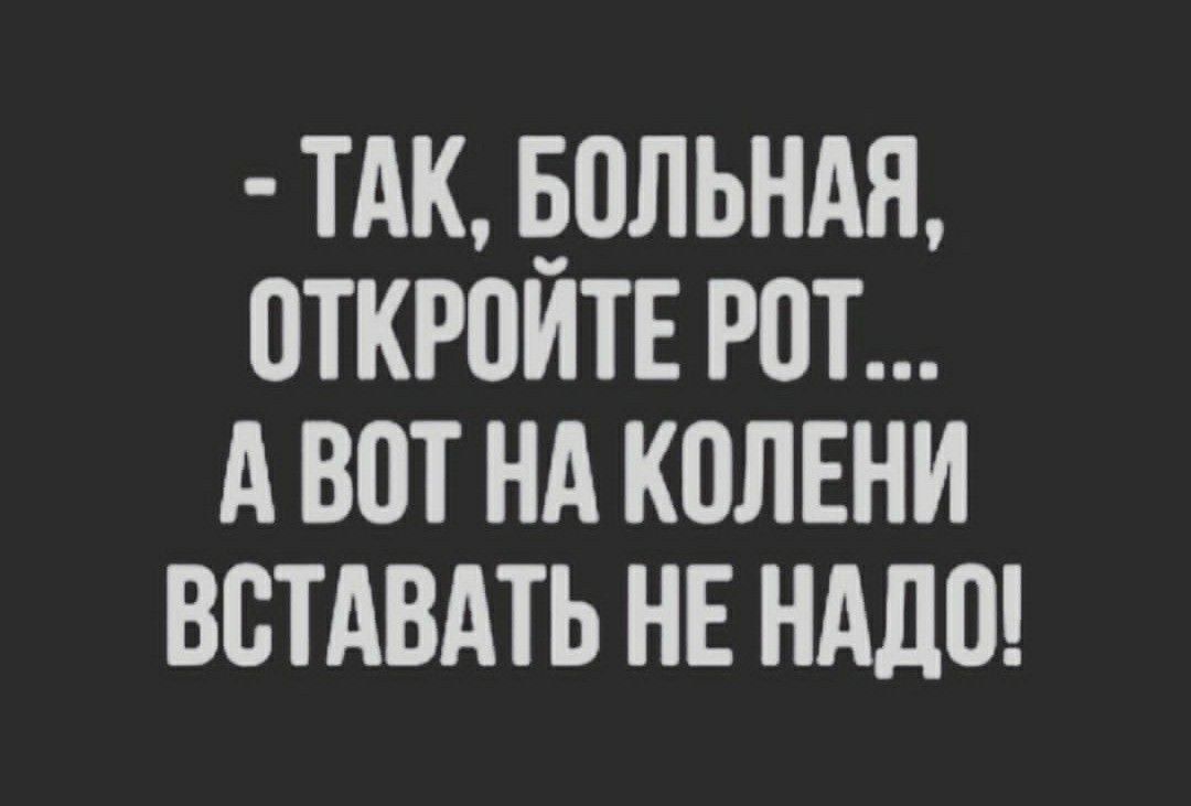 ТАК ЕОЛЬНАН ПТКРПИТЕ Р0Т А ВШ НА КПЛЕНИ ВСТАВАТЬ НЕ НАДО