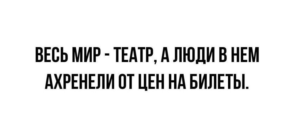 ВЕСЬ МИР ТЕАТР А ЛЮДИ В НЕМ АХРЕНЕПИ ОТ ЦЕН НА БИЛЕТЫ