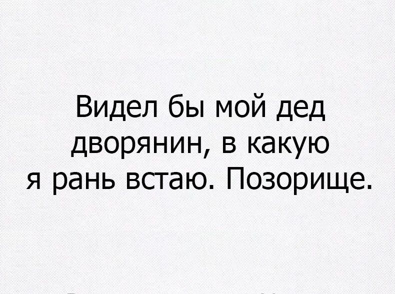 Видел бы мой дед дворянин в какую я рань всгаю Позорище