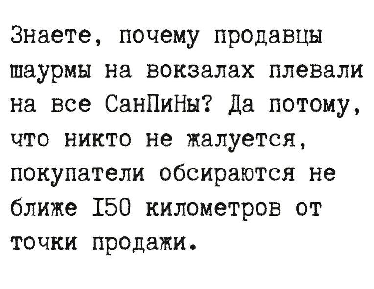 Знаете почему продавцы шаурмы на вокзалах плевали на все СанПиНы Да потому что никто не жалуется покупатели обсираютсн не ближе 150 километров от точки продажи