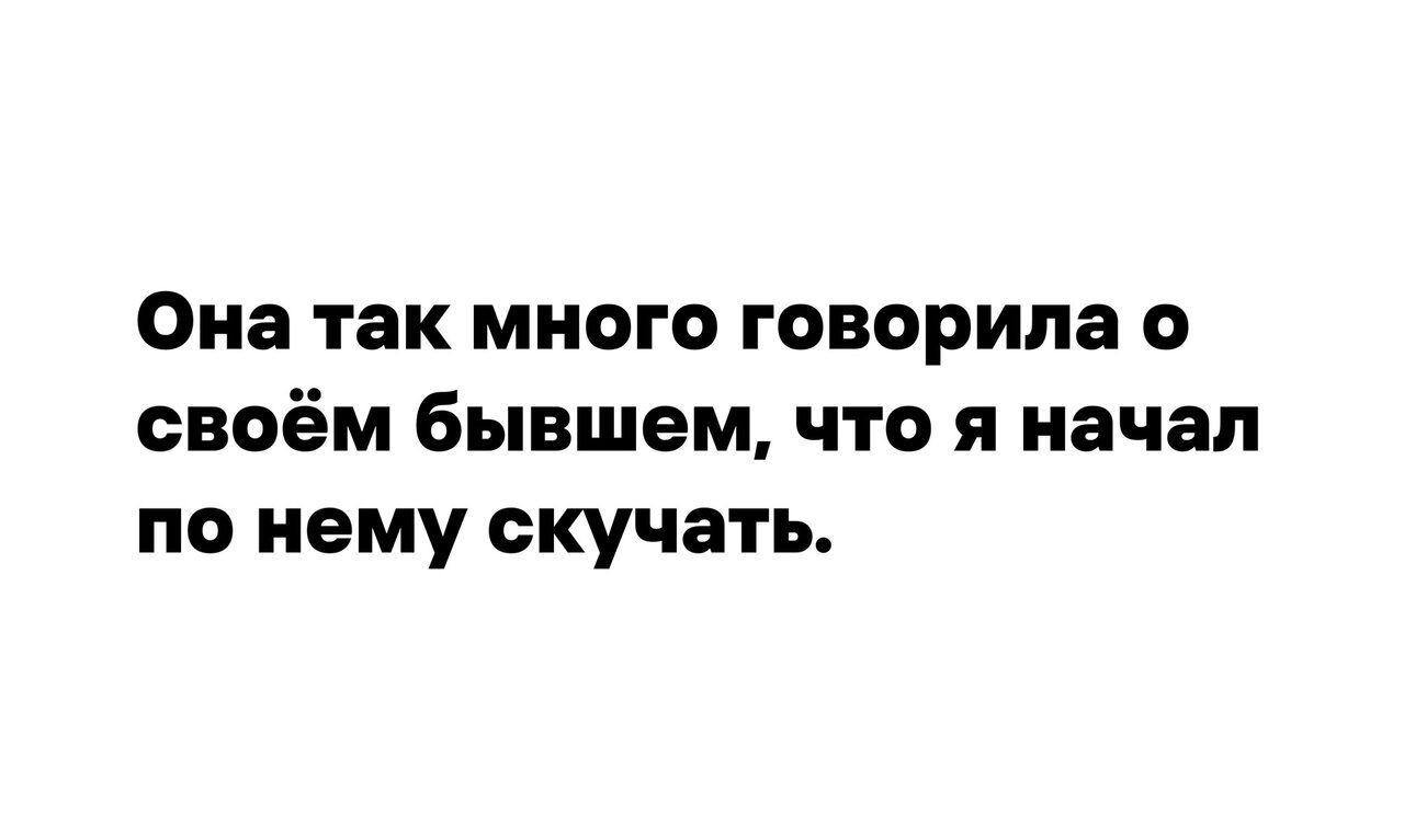 Она так много говорила о своём бывшем что я начал по нему скучать