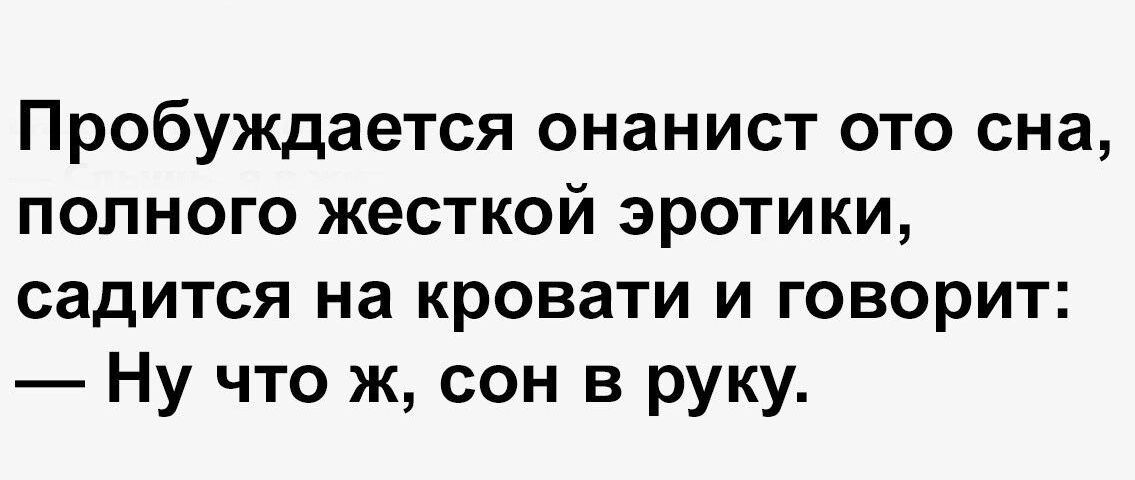 Пробуждается онанист ото сна полного жесткой эротики садится на кровати и говорит Ну что ж сон в руку