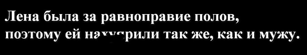 Лена была за равноправие полов позтому ей витрили так же как и мужу