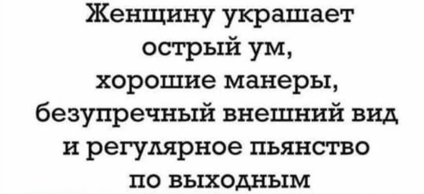 Женщину украшает острый ум хорошие манеры безупречный внешний вид и регулярное пьянство по выходным