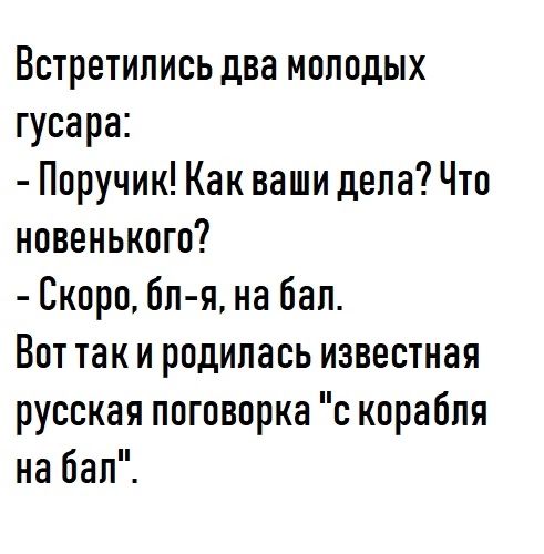 Встретились два молодых гусара Поручик Как ваши дела Что новенького Скоро бп я на бал Вот так и родилась известная русская поговорка с корабля на бал